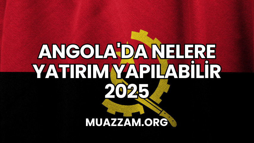 Angola'da Nelere Yatırım Yapılabilir 2025