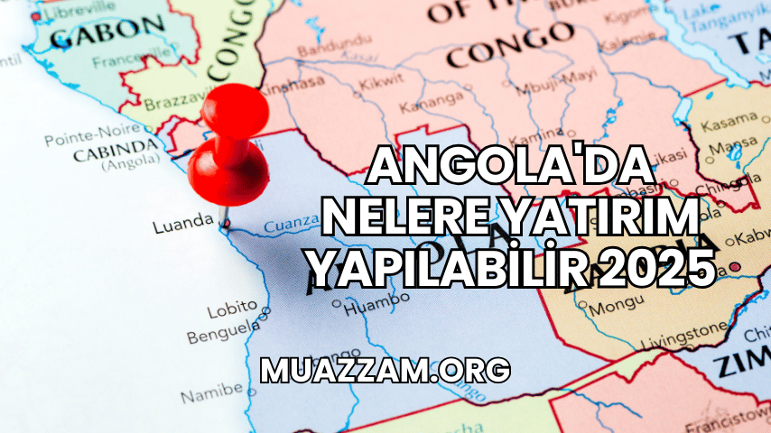 Angola'da Nelere Yatırım Yapılabilir 2025
