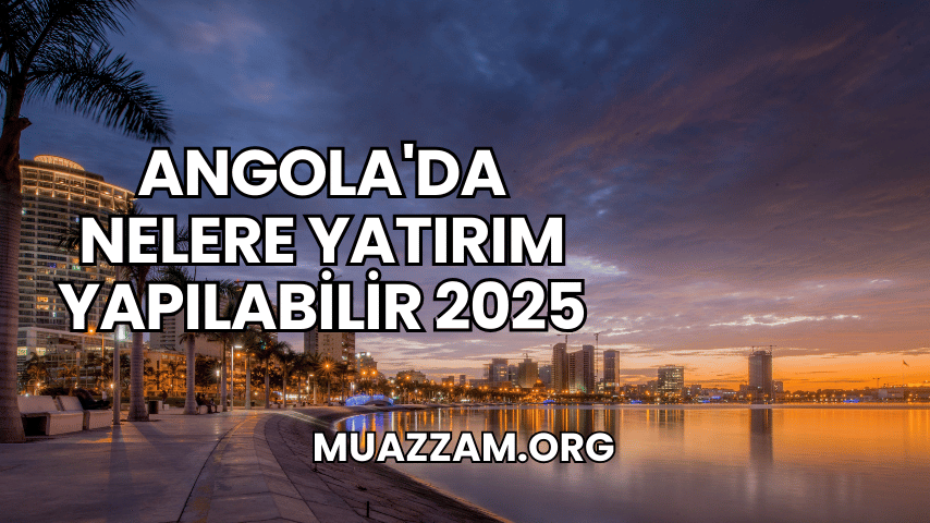 Angola'da Nelere Yatırım Yapılabilir 2025