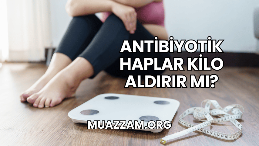 Antibiyotik Haplar Kilo Aldırır mı?