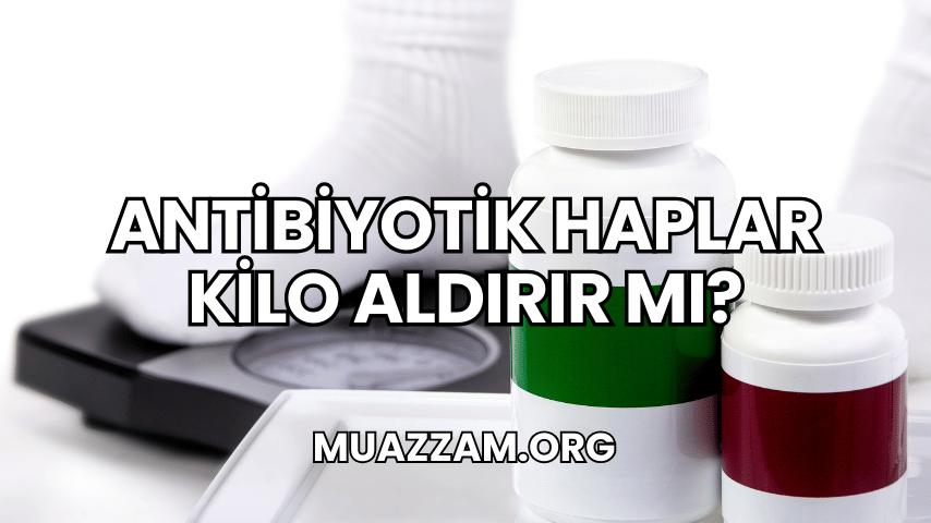 Antibiyotik Haplar Kilo Aldırır mı?