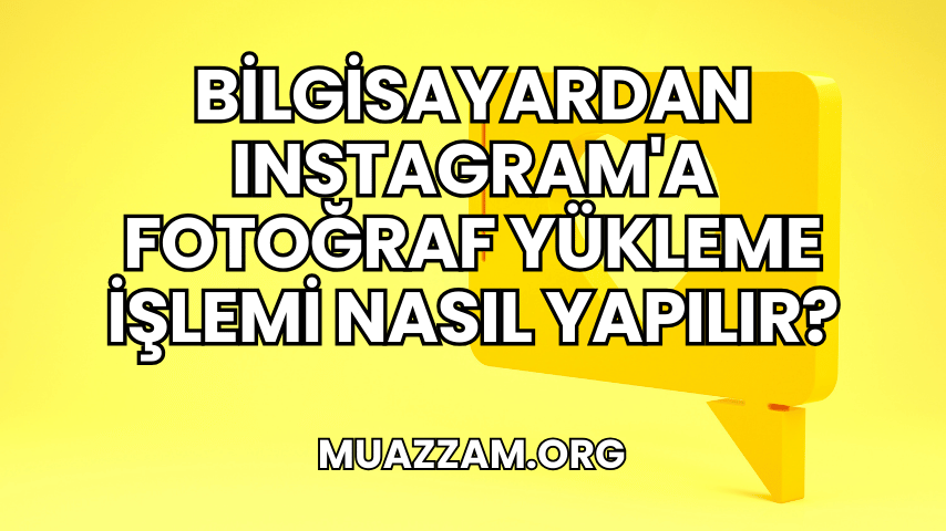 Bilgisayardan Instagram'a Fotoğraf Yükleme İşlemi Nasıl Yapılır?
