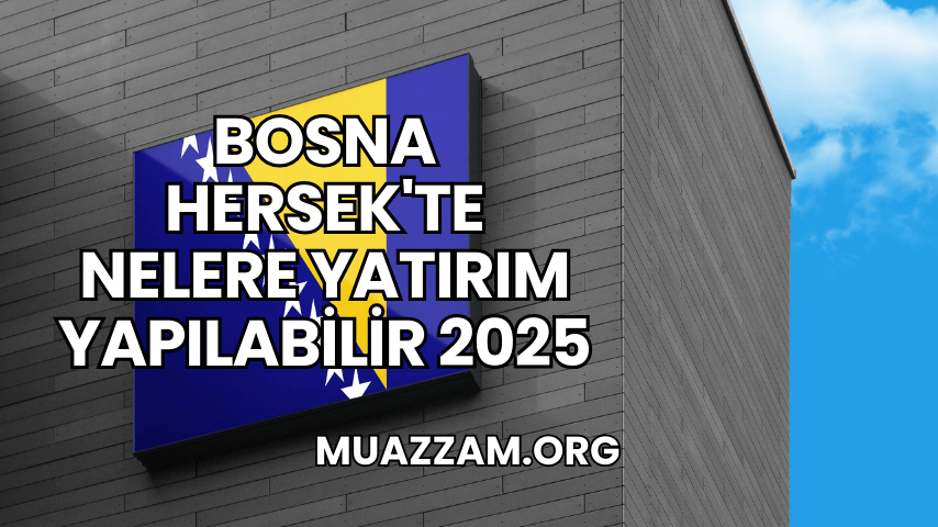 Bosna Hersek'te Nelere Yatırım Yapılabilir 2025