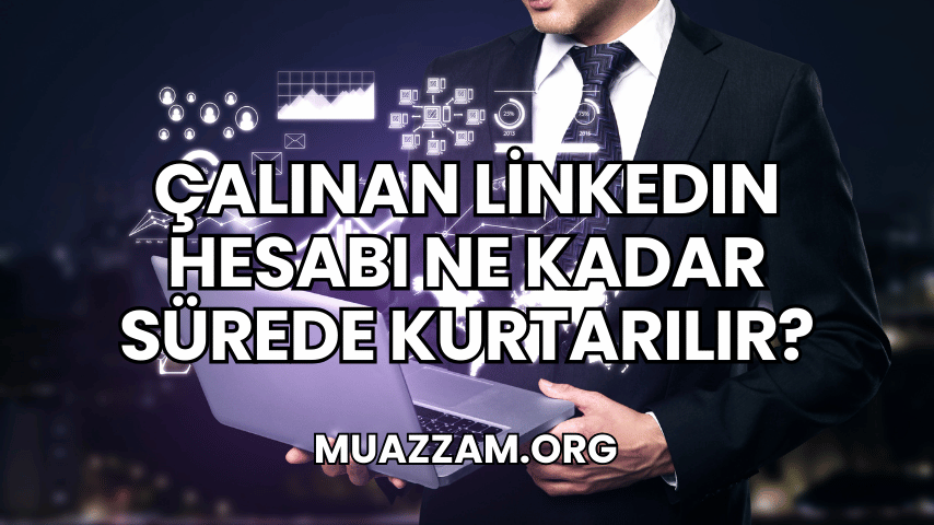 Çalınan LinkedIn Hesabı Ne Kadar Sürede Kurtarılır?