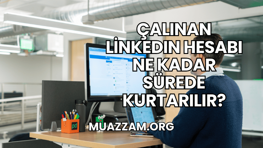 Çalınan LinkedIn Hesabı Ne Kadar Sürede Kurtarılır?