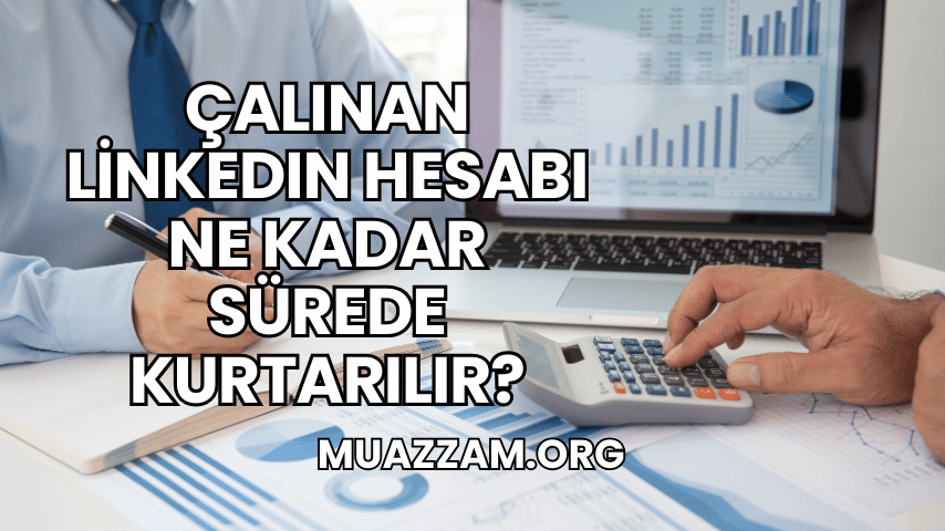 Çalınan LinkedIn Hesabı Ne Kadar Sürede Kurtarılır?