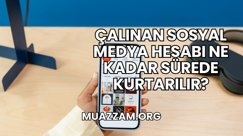 Çalınan Sosyal Medya Hesabı Ne Kadar Sürede Kurtarılır?