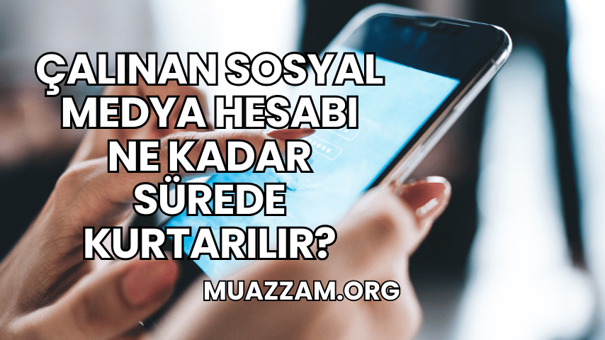Çalınan Sosyal Medya Hesabı Ne Kadar Sürede Kurtarılır?