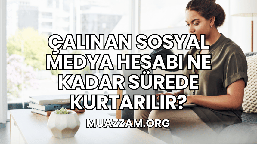 Çalınan Sosyal Medya Hesabı Ne Kadar Sürede Kurtarılır?