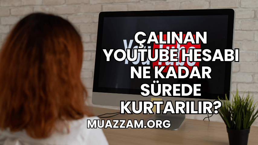 Çalınan YouTube Hesabı Ne Kadar Sürede Kurtarılır?