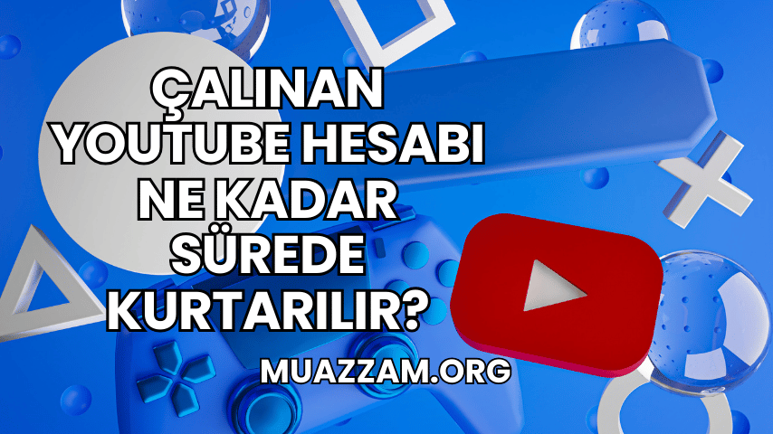 Çalınan YouTube Hesabı Ne Kadar Sürede Kurtarılır?