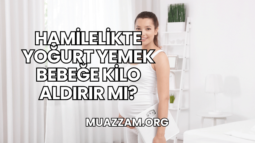 Hamilelikte Yoğurt Yemek Bebeğe Kilo Aldırır mı?