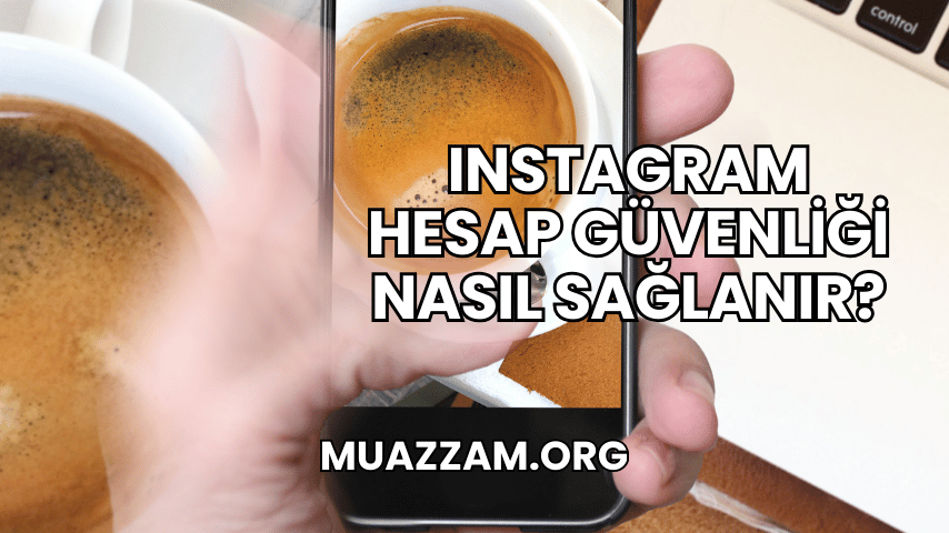 Instagram Hesap Güvenliği Nasıl Sağlanır?