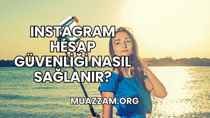 Instagram Hesap Güvenliği Nasıl Sağlanır?