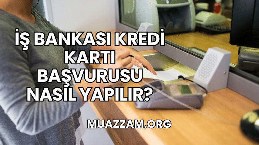 İş Bankası Kredi Kartı Başvurusu Nasıl Yapılır?