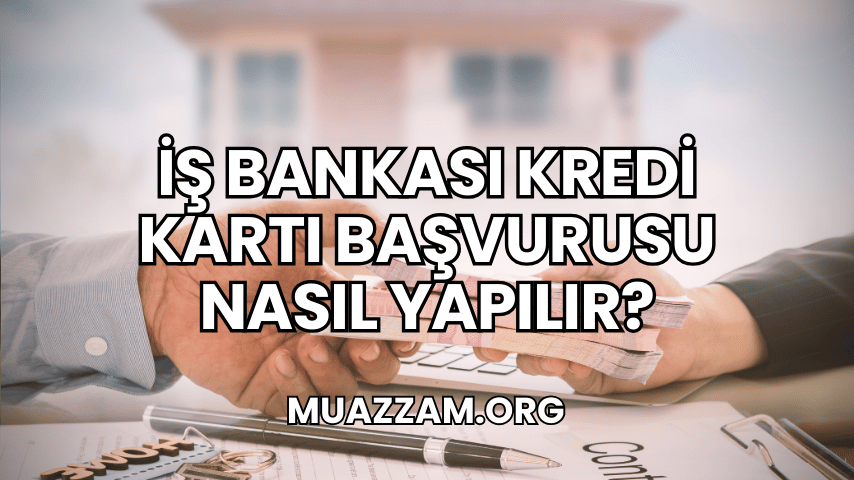 İş Bankası Kredi Kartı Başvurusu Nasıl Yapılır?