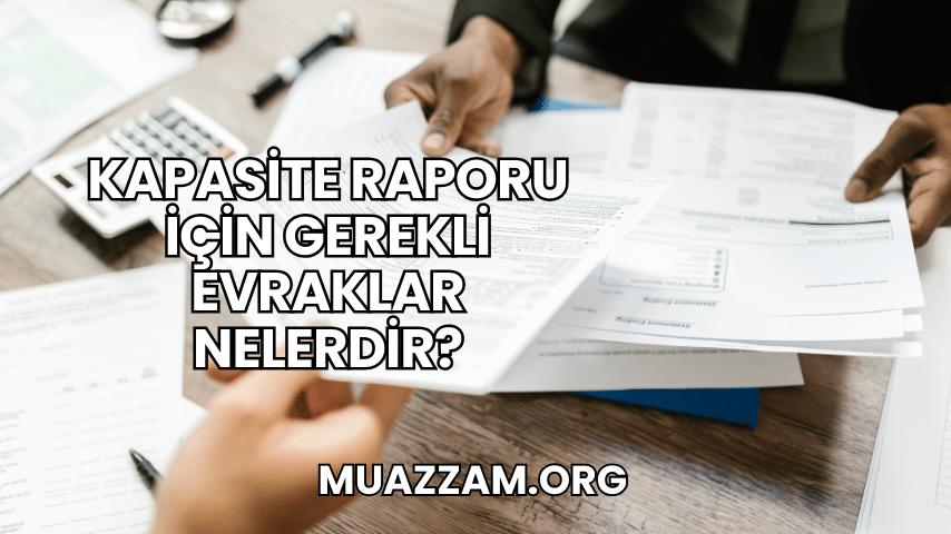Kapasite Raporu İçin Gerekli Evraklar Nelerdir?