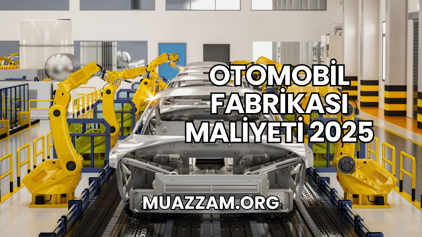 Otomobil Fabrikası Maliyeti 2025