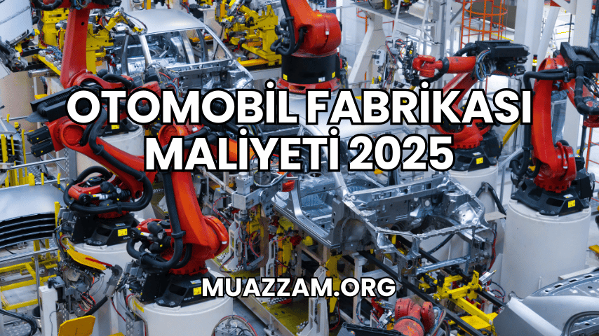 Otomobil Fabrikası Maliyeti 2025