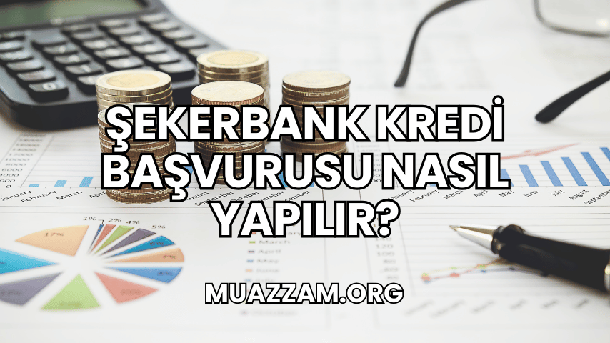 Şekerbank Kredi Başvurusu Nasıl Yapılır?