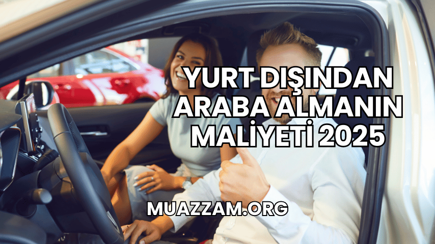 Yurt Dışından Araba Almanın Maliyeti 2025