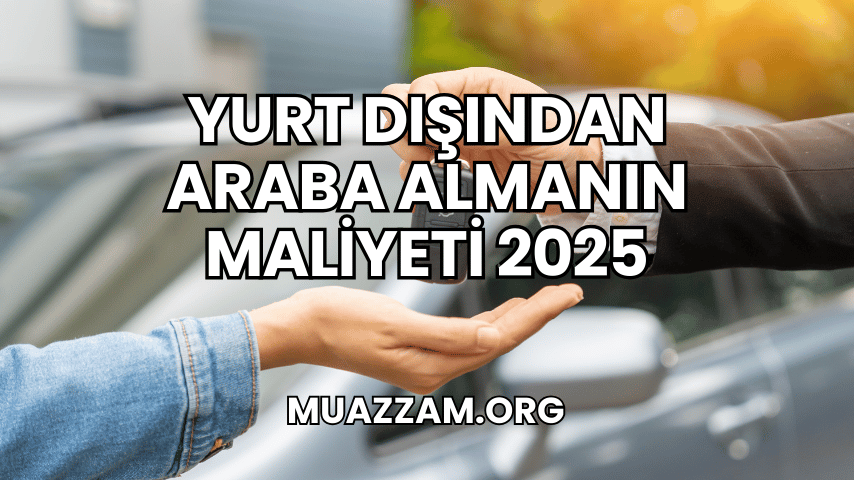 Yurt Dışından Araba Almanın Maliyeti 2025