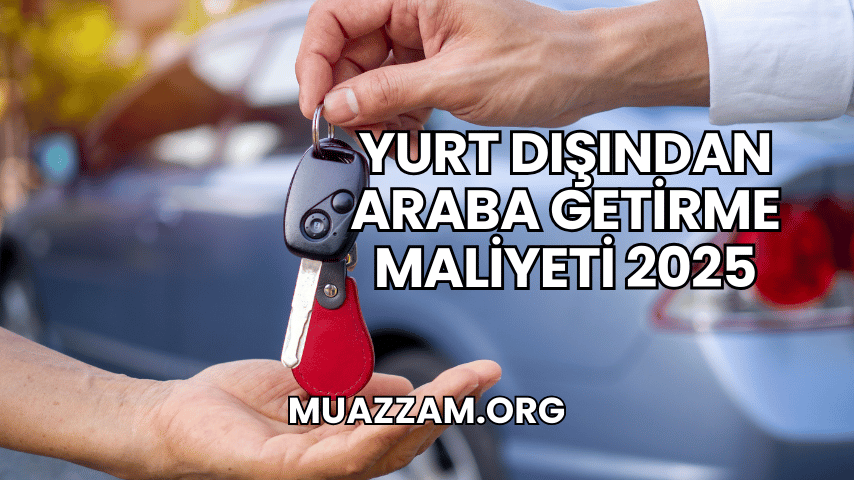 Yurt Dışından Araba Getirme Maliyeti 2025