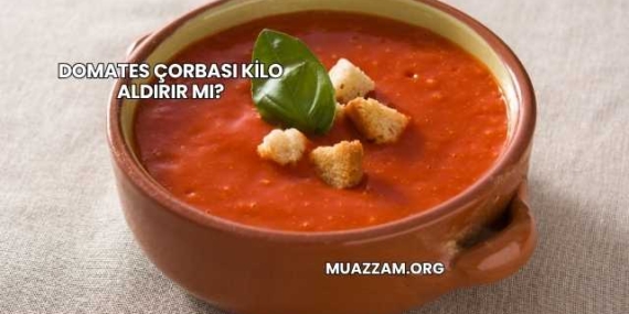 Domates Çorbası Kilo Aldırır mı?