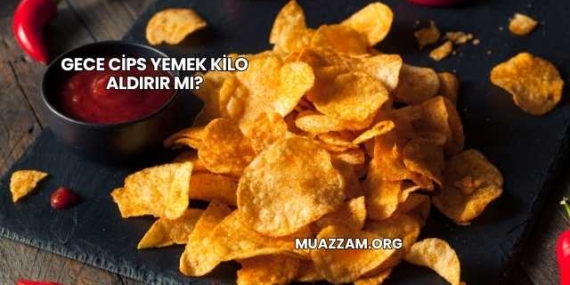 Gece Cips Yemek Kilo Aldırır mı?