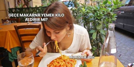 Gece Makarna Yemek Kilo Aldırır mı?