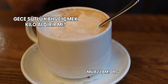 Gece Sütlü Kahve İçmek Kilo Aldırır mı?