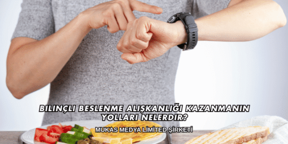 Bilinçli Beslenme Alışkanlığı Kazanmanın Yolları Nelerdir?