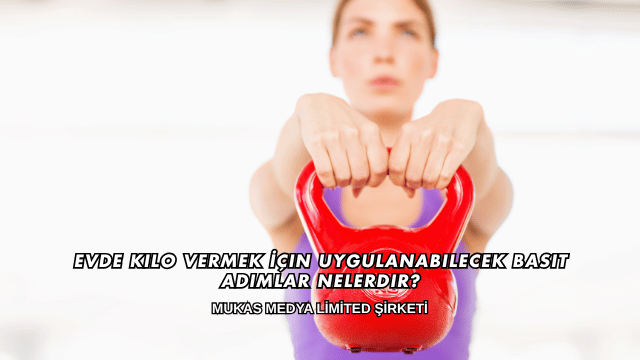 Evde Kilo Vermek İçin Uygulanabilecek Basit Adımlar Nelerdir?