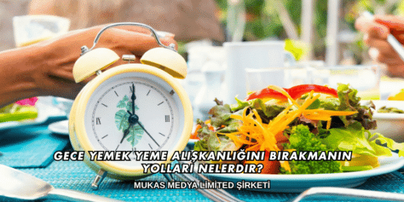 Gece Yemek Yeme Alışkanlığını Bırakmanın Yolları Nelerdir?