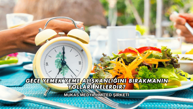 Gece Yemek Yeme Alışkanlığını Bırakmanın Yolları Nelerdir?