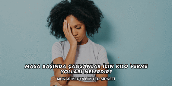Masa Başında Çalışanlar İçin Kilo Verme Yolları Nelerdir?