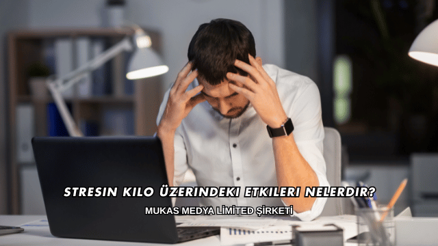 Stresin Kilo Üzerindeki Etkileri Nelerdir 